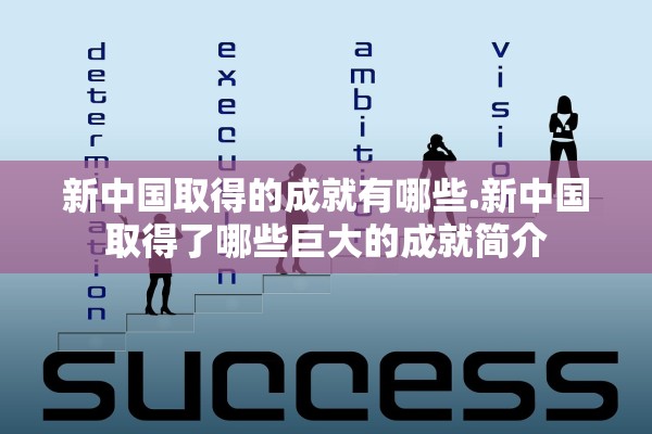 新中国取得的成就有哪些.新中国取得了哪些巨大的成就简介