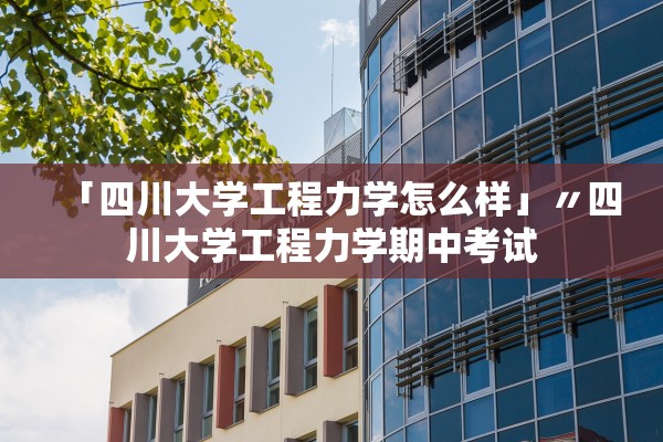 「四川大学工程力学怎么样」〃四川大学工程力学期中考试