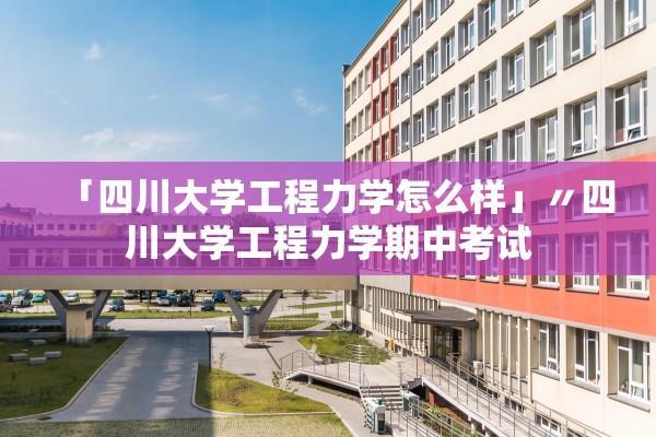 「四川大学工程力学怎么样」〃四川大学工程力学期中考试