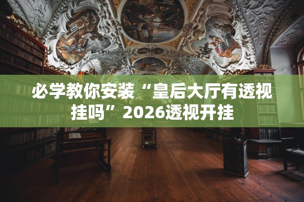 必学教你安装“皇后大厅有透视挂吗”2026透视开挂