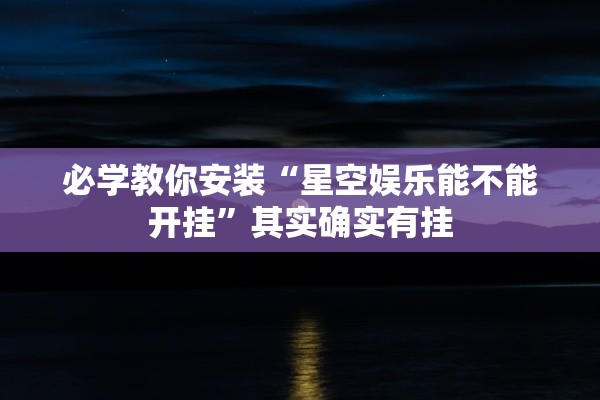 必学教你安装“星空娱乐能不能开挂	”其实确实有挂