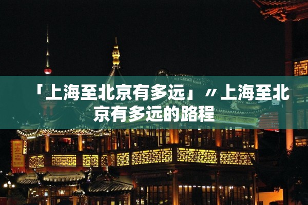 「上海至北京有多远」〃上海至北京有多远的路程