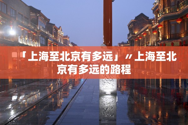 「上海至北京有多远」〃上海至北京有多远的路程