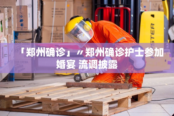 「郑州确诊」〃郑州确诊护士参加婚宴 流调披露
