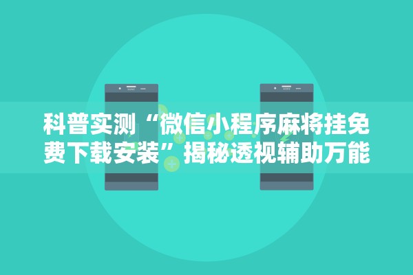 科普实测“微信小程序麻将挂免费下载安装”揭秘透视辅助万能挂用法