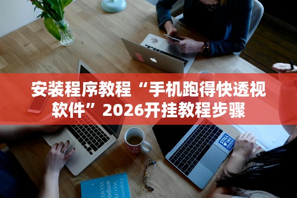 安装程序教程“手机跑得快透视软件”2026开挂教程步骤