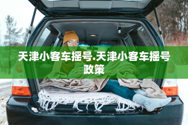 天津小客车摇号.天津小客车摇号政策