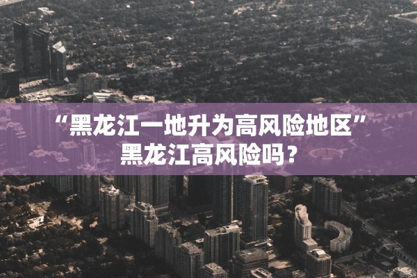 “黑龙江一地升为高风险地区” 黑龙江高风险吗？