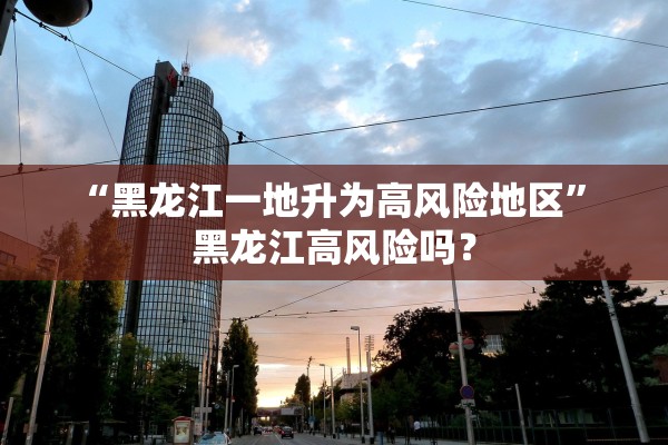 “黑龙江一地升为高风险地区” 黑龙江高风险吗？