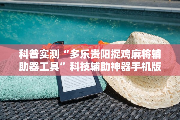 科普实测“多乐贵阳捉鸡麻将辅助器工具”科技辅助神器手机版教程