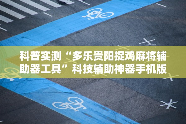 科普实测“多乐贵阳捉鸡麻将辅助器工具”科技辅助神器手机版教程
