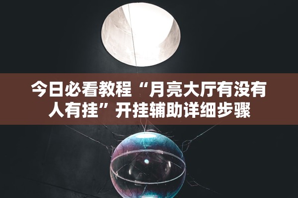 今日必看教程“月亮大厅有没有人有挂”开挂辅助详细步骤
