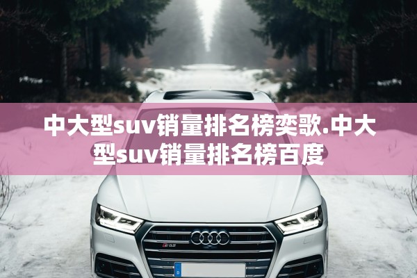 中大型suv销量排名榜奕歌.中大型suv销量排名榜百度