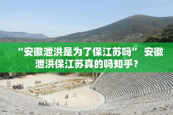 “安徽泄洪是为了保江苏吗” 安徽泄洪保江苏真的吗知乎？