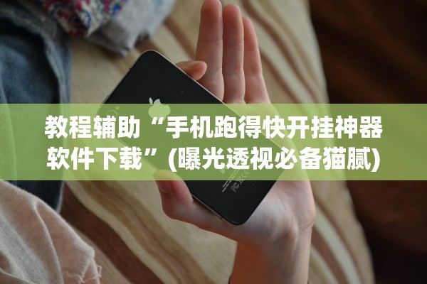教程辅助“手机跑得快开挂神器软件下载”(曝光透视必备猫腻)