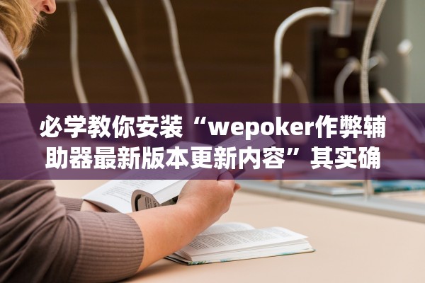 必学教你安装“wepoker作弊辅助器最新版本更新内容”其实确实有挂