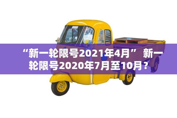 “新一轮限号2021年4月	” 新一轮限号2020年7月至10月？