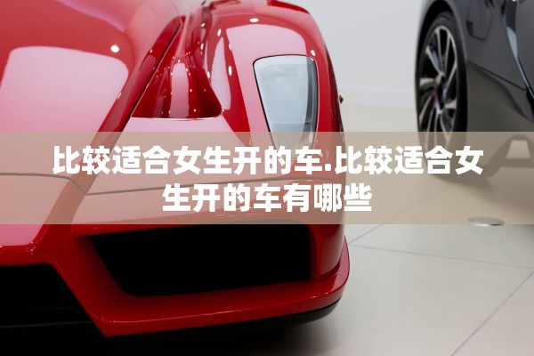 比较适合女生开的车.比较适合女生开的车有哪些