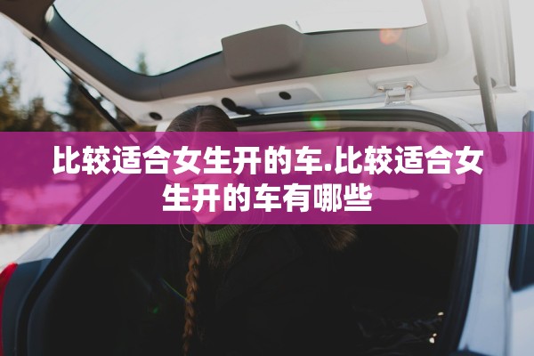 比较适合女生开的车.比较适合女生开的车有哪些