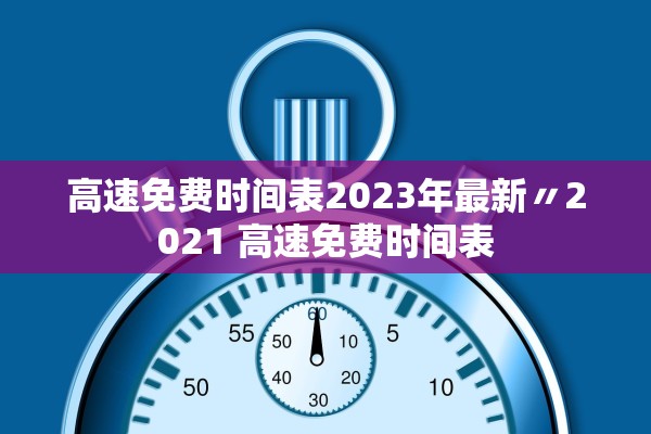 高速免费时间表2023年最新〃2021 高速免费时间表