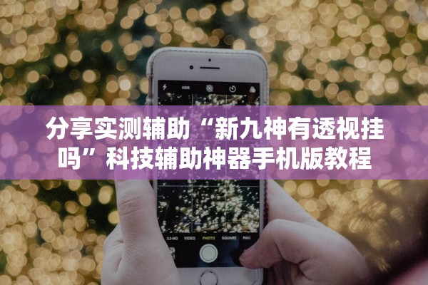 分享实测辅助“新九神有透视挂吗	”科技辅助神器手机版教程