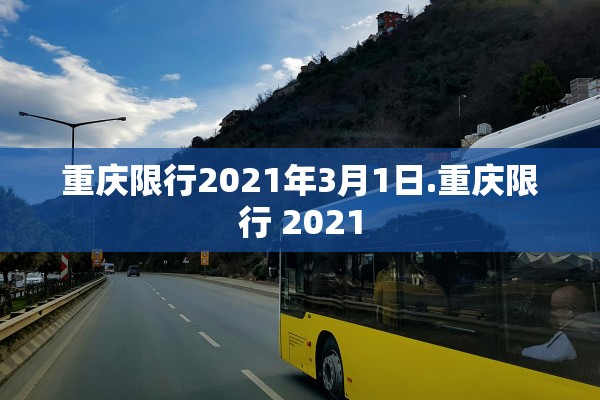 重庆限行2021年3月1日.重庆限行 2021 重庆限行2021年3月1日.重庆限行 2021