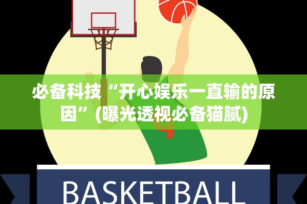 必备科技“开心娱乐一直输的原因”(曝光透视必备猫腻)