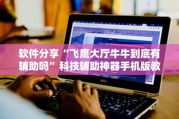 软件分享“飞鹰大厅牛牛到底有辅助吗”科技辅助神器手机版教程