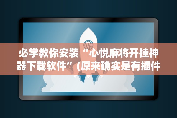 必学教你安装“心悦麻将开挂神器下载软件”(原来确实是有插件) 
