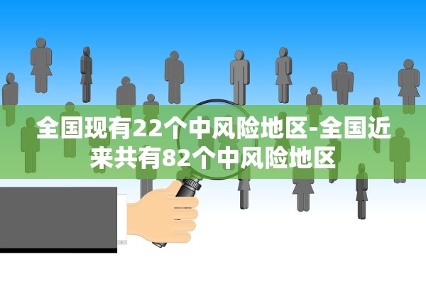 全国现有22个中风险地区-全国近来共有82个中风险地区 全国现有22个中风险地区-全国近来共有82个中风险地区