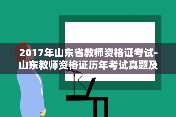 2017年山东省教师资格证考试-山东教师资格证历年考试真题及答案