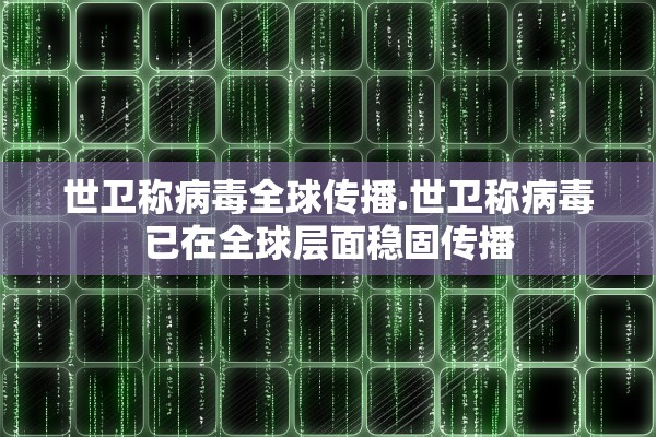 世卫称病毒全球传播.世卫称病毒已在全球层面稳固传播 世卫称病毒全球传播.世卫称病毒已在全球层面稳固传播