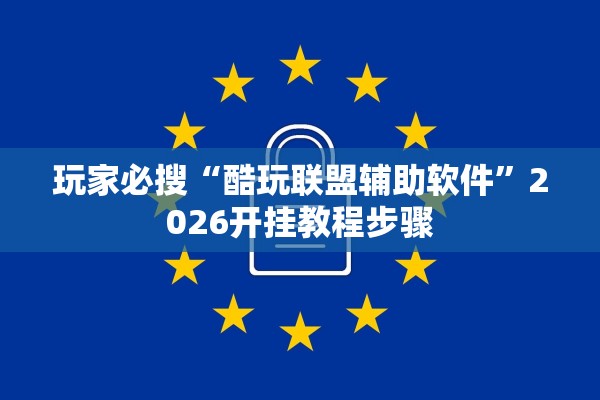 玩家必搜“酷玩联盟辅助软件”2026开挂教程步骤