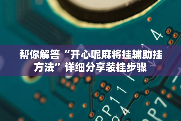 帮你解答“开心呢麻将挂辅助挂方法”详细分享装挂步骤