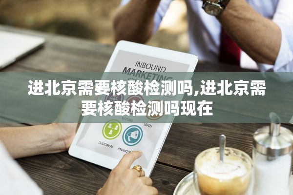 进北京需要核酸检测吗,进北京需要核酸检测吗现在
