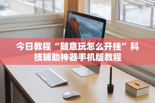 今日教程“随意玩怎么开挂”科技辅助神器手机版教程