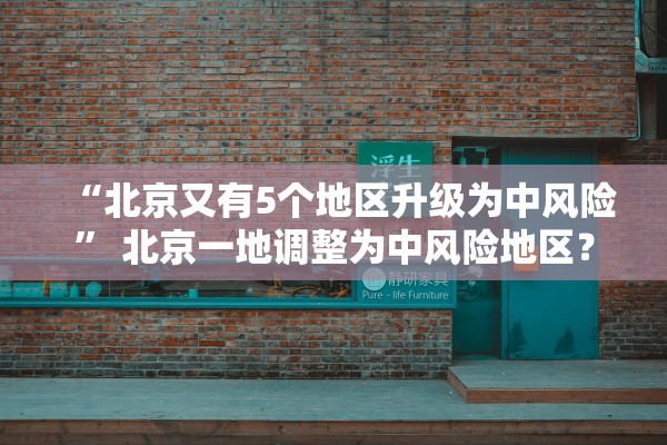 “北京又有5个地区升级为中风险	” 北京一地调整为中风险地区？