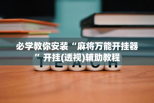 必学教你安装“麻将万能开挂器”开挂(透视)辅助教程