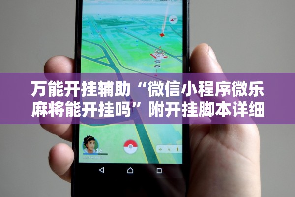 万能开挂辅助“微信小程序微乐麻将能开挂吗	”附开挂脚本详细步骤