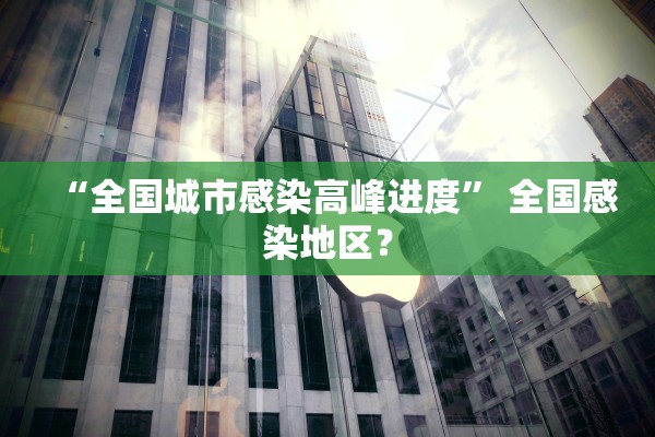 “全国城市感染高峰进度	” 全国感染地区？