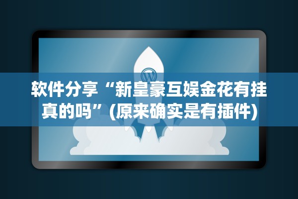 软件分享“新皇豪互娱金花有挂真的吗	”(原来确实是有插件)