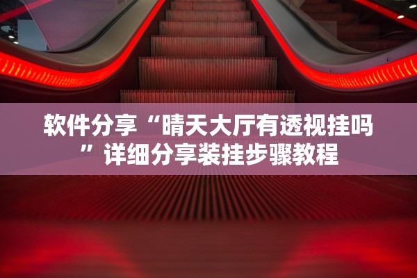 软件分享“晴天大厅有透视挂吗	”详细分享装挂步骤教程