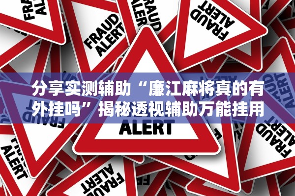 分享实测辅助“廉江麻将真的有外挂吗	”揭秘透视辅助万能挂用法