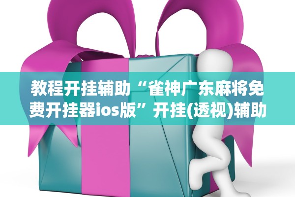教程开挂辅助“雀神广东麻将免费开挂器ios版”开挂(透视)辅助教程
