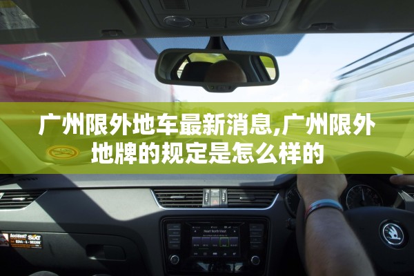 广州限外地车最新消息,广州限外地牌的规定是怎么样的 广州限外地车最新消息,广州限外地牌的规定是怎么样的
