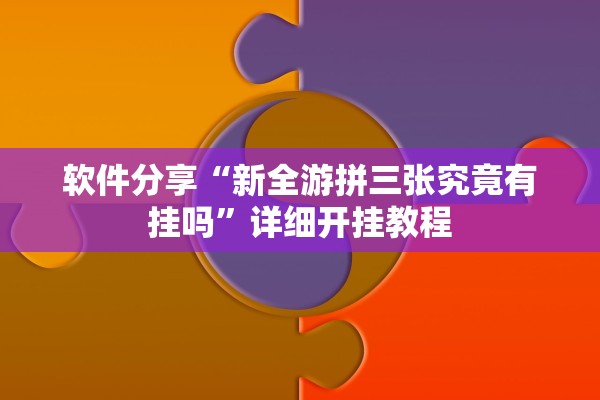 软件分享“新全游拼三张究竟有挂吗”详细开挂教程