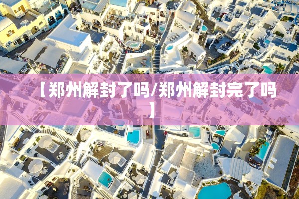 【郑州解封了吗/郑州解封完了吗】 【郑州解封了吗/郑州解封完了吗】