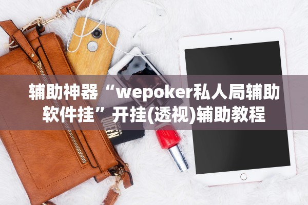 辅助神器“wepoker私人局辅助软件挂	”开挂(透视)辅助教程