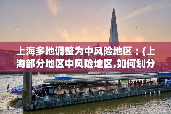 上海多地调整为中风险地区︰(上海部分地区中风险地区,如何划分) 上海多地调整为中风险地区︰(上海部分地区中风险地区,如何划分)