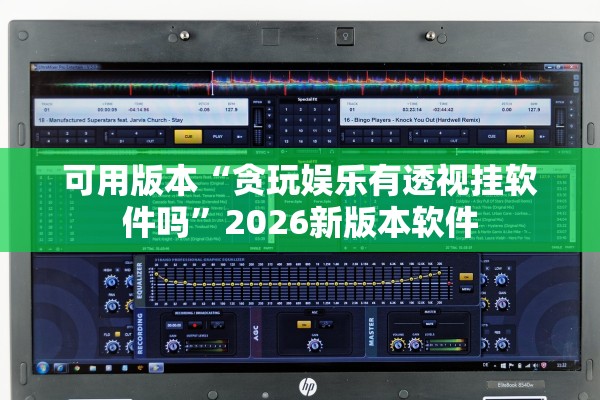 可用版本“贪玩娱乐有透视挂软件吗”2026新版本软件
